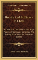 Brevity And Brilliancy In Chess: A Collection Of Games At This Royal Pastime, Ingeniously Contested And Ending With Scientific Problems 1120166853 Book Cover