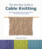 The Very Easy Guide to Cable Knitting: Step-By-Step Techniques, Easy-To-Follow Patterns, and Projects to Get You Started 0312608993 Book Cover