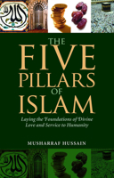 The Five Pillars of Islam: Laying the Foundations of Divine Love and Service to Humanity 1847740235 Book Cover