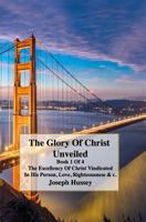 The Glory Of Christ Unveiled Book: The Excellency Of Christs Vindicated In His Person, Love, Righteousness & c. Book 1 of 4. 1790583225 Book Cover
