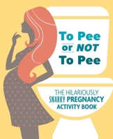 To Pee or Not to Pee: The Hilariously Snarky Pregnancy Activity Book 1646040317 Book Cover