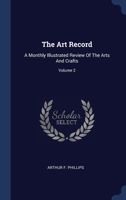 The Art Record: A Monthly Illustrated Review Of The Arts And Crafts; Volume 2 1020630787 Book Cover