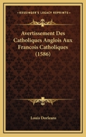 Avertissement Des Catholiques Anglois Aux Francois Catholiques (1586) 1166441334 Book Cover