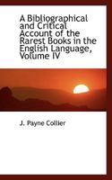 A Bibliographical and Critical Account of the Rarest Books in the English Language; Volume IV 1354727657 Book Cover