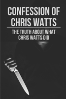 Confession Of Chris Watts: The Truth About What Chris Watts Did: Confession Of Chris Watts B0974X3DXF Book Cover
