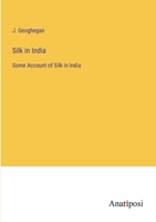 Silk In India: Some Account Of Silk In India, Especially Of The Various Attempts To Encourage And Extend Sericulture In That Country 101748516X Book Cover