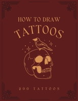 How To Draw Tattoos: The Ultimate Guide To Drawing 200 Tattoos From Scratch For Beginners B0BQXW58T7 Book Cover
