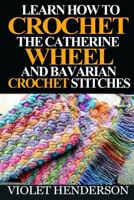 Learn How to Crochet the Catherine Wheel and Bavarian Crochet Stitches 1532930038 Book Cover