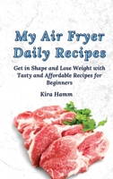 My Air Fryer Daily Recipes: Get in Shape and Lose Weight with Tasty and Affordable Recipes for Beginners 1803179929 Book Cover
