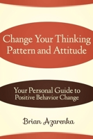 Change Your Thinking Pattern and Attitude: Your Personal Guide to Positive Behavior Change 1304099237 Book Cover