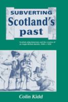Subverting Scotland's Past: Scottish Whig Historians and the Creation of an Anglo-British Identity 1689 - 1830 0521520193 Book Cover