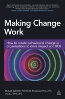 Making Change Work: How to Create Behavioural Change in Organizations to Drive Impact and ROI 0749477601 Book Cover