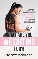 What Are You Weighting For?!: A Complete Guide to Building Confidence, Strength, and Curves Through Weight Training B08NF34ZYD Book Cover