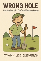 Wrong Hole: Confessions Of A Confused Groundskeeper B0FNKKL7N2 Book Cover