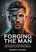 Forging the Man: A Son's Guide to Building Identity and Strength After Father Absence B0FBMCM7JV Book Cover