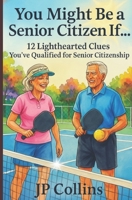 You Might Be a Senior Citizen If…: 12 Lighthearted Clues You’ve Qualified for Senior Citizenship B0G525DWKX Book Cover