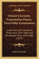 Oxford University, Examination Papers, First Public Examination: Greek And Latin Literature, Trinity Term, 1879-1882 And Michaelmas Term, 1879-1882 1164952862 Book Cover