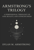 Armstrong’s Trilogy: A Dimensional Theology of God, Reality, and Consciousness B0FNN4Z3WF Book Cover