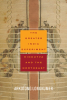 The Greater India Experiment: Hindutva and the Northeast 1503614220 Book Cover