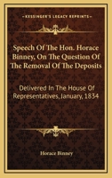 Speech Of The Hon. Horace Binney, On The Question Of The Removal Of The Deposits: Delivered In The House Of Representatives, January, 1834 1240080689 Book Cover