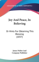Joy And Peace, In Believing: Or Hints For Obtaining This Blessing 1120306396 Book Cover