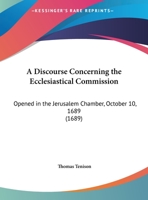 A Discourse Concerning The Ecclesiastical Commission: Opened In The Jerusalem Chamber, October 10, 1689 (1689) 1359313877 Book Cover