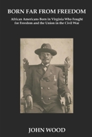 Born Far From Freedom: African Americans Born in Virginia Who Fought for Freedom and the Union in the Civil War B0GSCGKF16 Book Cover