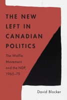 The New Left in Canadian Politics: The Waffle Movement and the NDP, 1965-75 0774868678 Book Cover