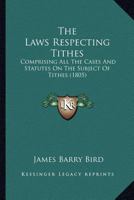 The Laws Respecting Tithes: Comprising All The Cases And Statutes On The Subject Of Tithes 1240047673 Book Cover