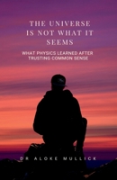 The Universe Is Not What It Seems: What Physics Learned After Trusting Common Sense B0GHPH311S Book Cover