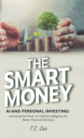 The Smart Money: AI and Personal Investing: Unlocking the Power of Artificial Intelligence for Better Financial Decisions B0DPPSCCJV Book Cover