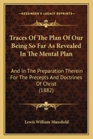 Traces Of The Plan Of Our Being So Far As Revealed In The Mental Plan: And In The Preparation Therein For The Precepts And Doctrines Of Christ 1014479320 Book Cover