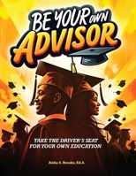 Be Your Own Advisor: Take the Driver's Seat for Your Own Education B0DXBZW1V2 Book Cover