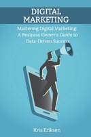 Mastering Digital Marketing:: A Business Owner's Guide to Data-Driven Success B0F14B8KX5 Book Cover