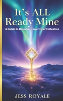 It's ALL Ready Mine: A Guide to Unlocking Your Heart’s Desires B0F2B5GT7D Book Cover