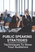 Public Speaking Strategies: Techniques To Wow Your Audience: Techniques To Wow Your Audience B0992J77S5 Book Cover