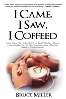I Came, I Saw, I Coffeed: Online Dating: Why Didn't He Call Me Back? What Goes Through a Man's Mind on the First Meet? Impressions from a Man Who had Over 350 First Meetups. 1991156553 Book Cover