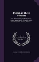 Poems, in Three Volumes: Vol. III Containing His Posthumous Poetry, and a Sketch of His Life by His Kinsman, John Johnson, Volume 3 1358410763 Book Cover