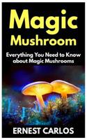 Magic Mushrooms: Everything You Need To Known about Magic Mushrooms 1091983771 Book Cover