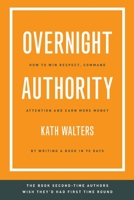 Overnight Authority: How to win respect, command attention and earn more money by writing a book in 90 days 1922764701 Book Cover