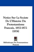 Notice Sur La Societe De L'Histoire Du Protestantisme Francais, 1852-1872 (1874) 116020991X Book Cover