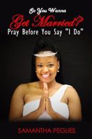 So You Wanna Get Married?: Pray Before You Say "I Do" 0692942823 Book Cover