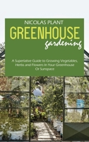 Greenhouse Gardening Made Easy: A Superlative Guide to Growing Vegetables, Herbs and Flowers In Your Greenhouse Or Sunspace 1802166904 Book Cover