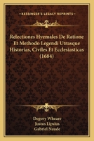 Relectiones Hyemales De Ratione Et Methodo Legendi Utrasque Historias, Civiles Et Ecclesiasticas (1684) 1166188418 Book Cover
