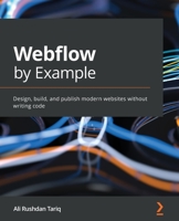 Webflow by Example: Design, build, and publish modern websites without writing code 1801075395 Book Cover