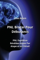 PNL Brutal Pour Débutants: PNL Explosives Révélées étape Par étape et en Détail B0CKY7LJLP Book Cover