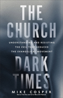 Church in Dark Times: Understanding and Resisting the Evil That Seduced the Evangelical Movement 1587436035 Book Cover