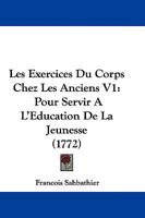 Les Exercices Du Corps Chez Les Anciens V1: Pour Servir A L'Education De La Jeunesse (1772) 1104648822 Book Cover