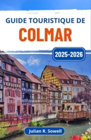 Guide touristique de Colmar 2025-2026: Explorez l'Alsace à travers ses canaux animés, ses maisons à colombages et ses délices culinaires (French Edition) B0FLD6K9WP Book Cover
