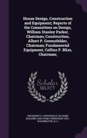 House Design, Construction and Equipment; Reports of the Committees on Design, William Stanley Parker, Chairman; Construction, Albert P. Greensfelder, Chairman; Fundamental Equipment, Collins P. Bliss 1171861443 Book Cover